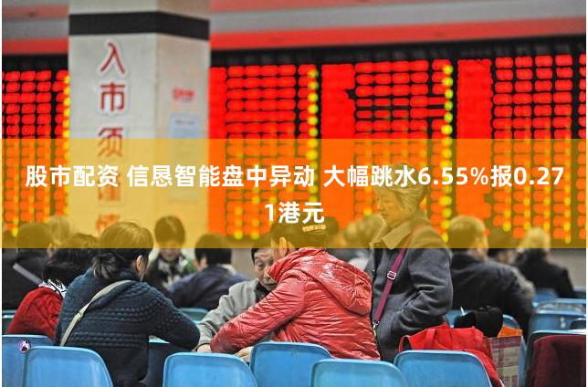 股市配资 信恳智能盘中异动 大幅跳水6.55%报0.271港元