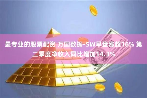 最专业的股票配资 万国数据-SW早盘涨超16% 第二季度净收入同比增加14.3%