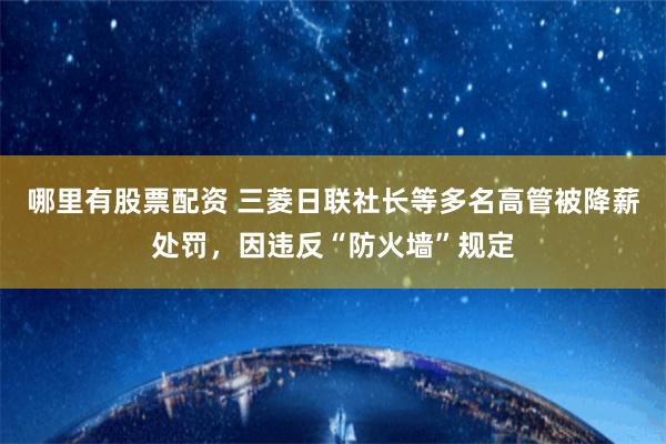 哪里有股票配资 三菱日联社长等多名高管被降薪处罚，因违反“防火墙”规定