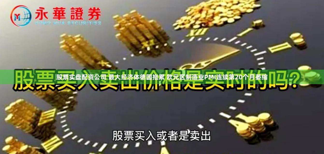 股票实盘配资公司 最大经济体德国拖累 欧元区制造业PMI连续第20个月萎缩