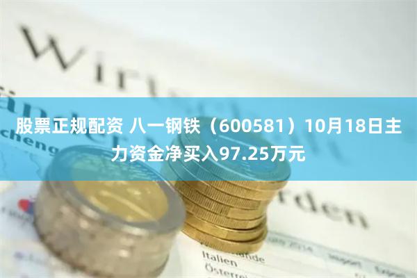 股票正规配资 八一钢铁（600581）10月18日主力资金净买入97.25万元