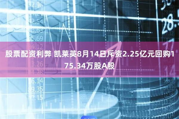 股票配资利弊 凯莱英8月14日斥资2.25亿元回购175.34万股A股