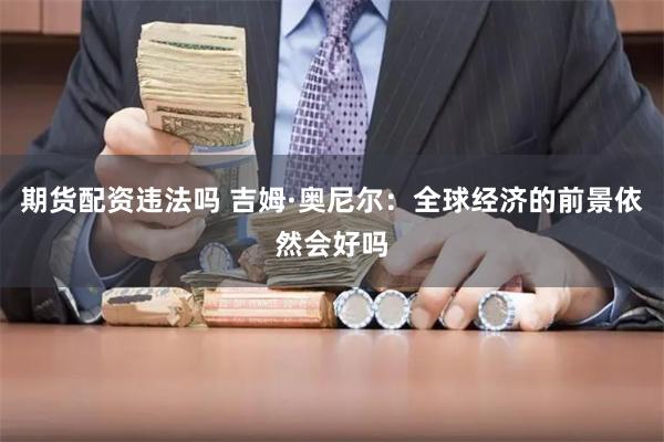 期货配资违法吗 吉姆·奥尼尔：全球经济的前景依然会好吗