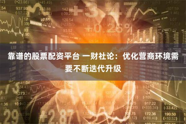 靠谱的股票配资平台 一财社论：优化营商环境需要不断迭代升级