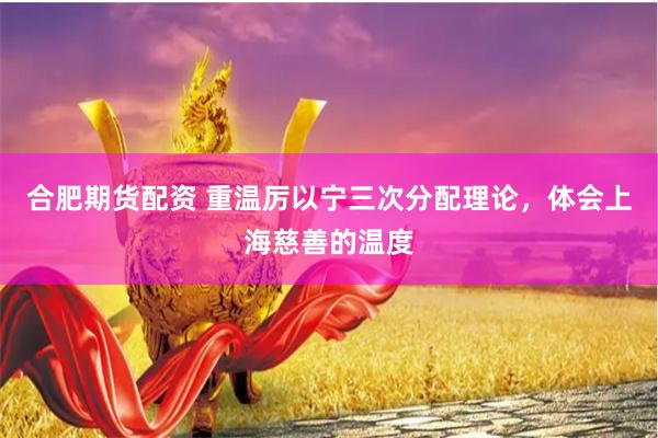 合肥期货配资 重温厉以宁三次分配理论，体会上海慈善的温度