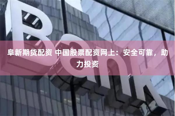 阜新期货配资 中国股票配资网上：安全可靠，助力投资