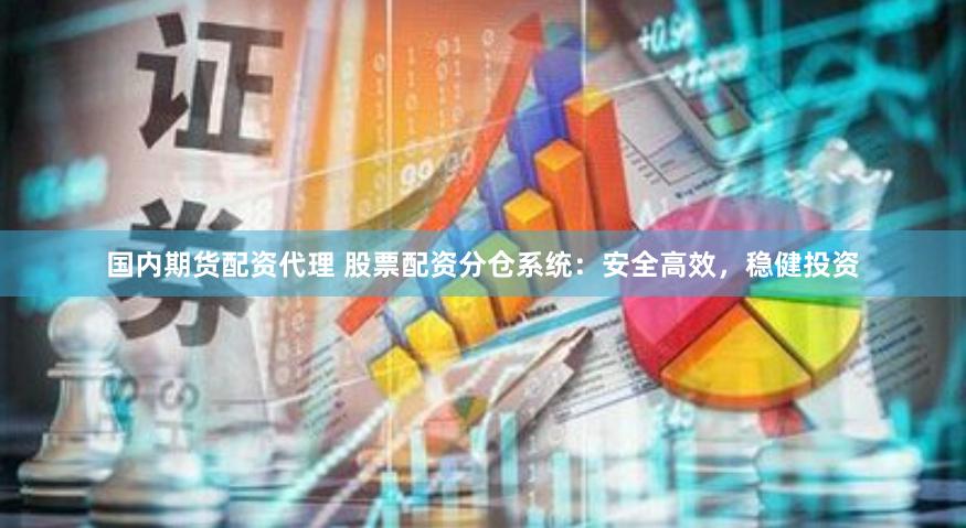 国内期货配资代理 股票配资分仓系统：安全高效，稳健投资