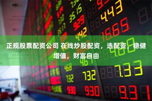 正规股票配资公司 在线炒股配资，选配资，稳健增值，财富自由