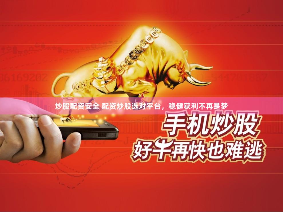炒股配资安全 配资炒股选对平台，稳健获利不再是梦