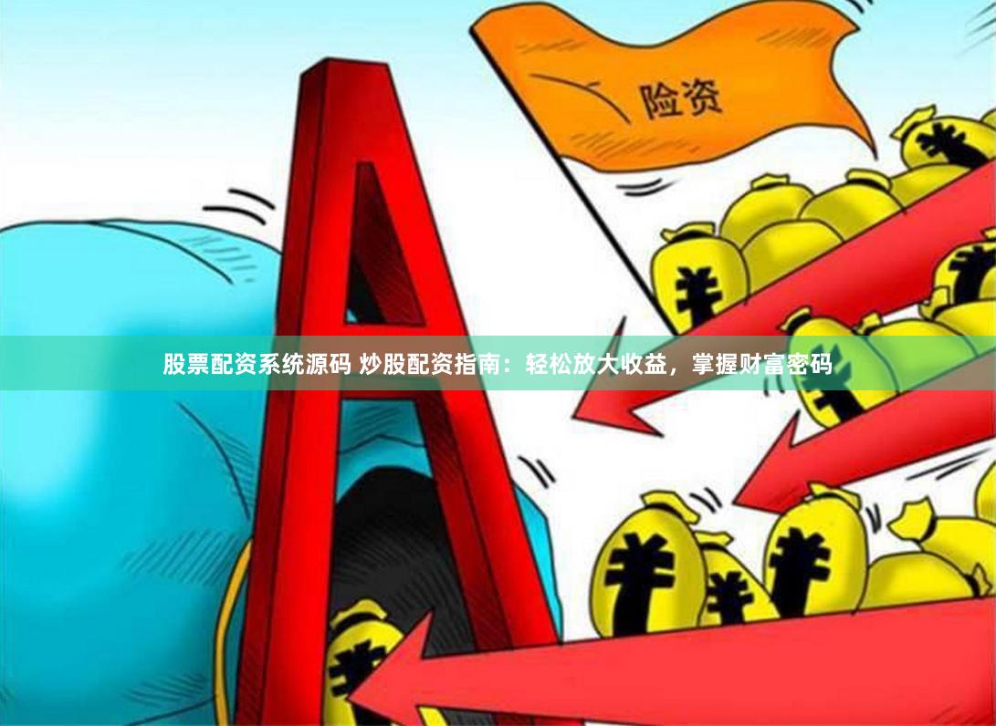 股票配资系统源码 炒股配资指南：轻松放大收益，掌握财富密码