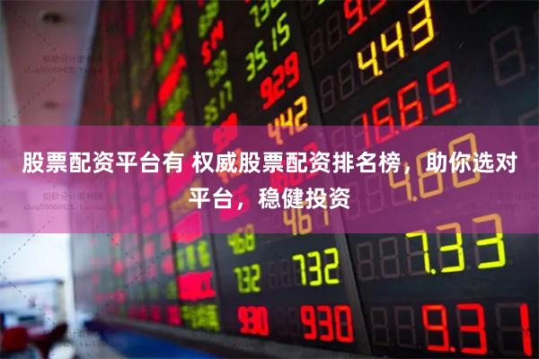 股票配资平台有 权威股票配资排名榜，助你选对平台，稳健投资