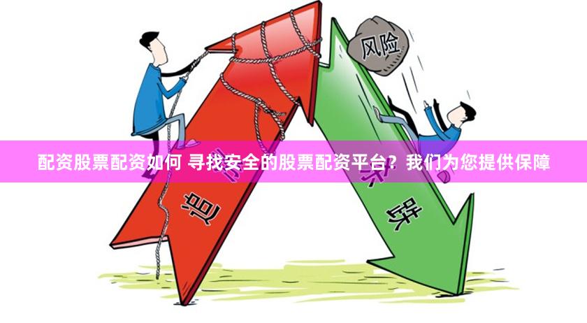 配资股票配资如何 寻找安全的股票配资平台？我们为您提供保障