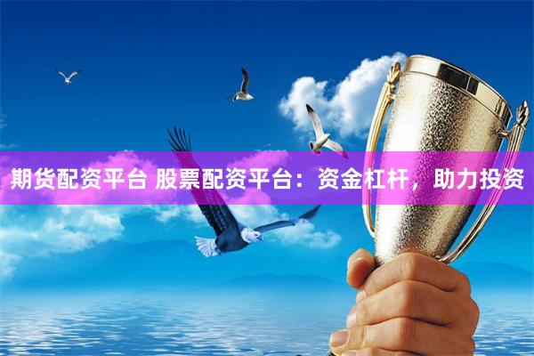 期货配资平台 股票配资平台：资金杠杆，助力投资
