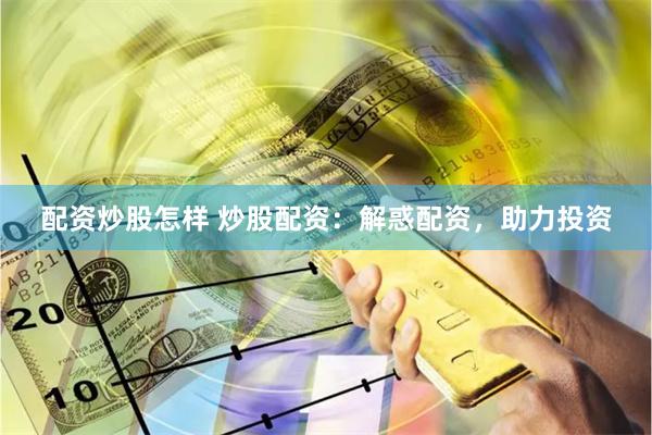 配资炒股怎样 炒股配资：解惑配资，助力投资