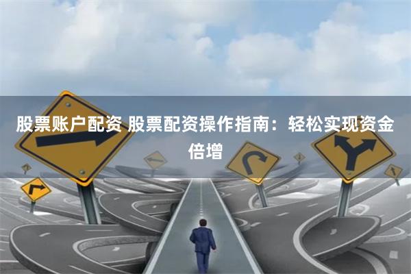 股票账户配资 股票配资操作指南：轻松实现资金倍增
