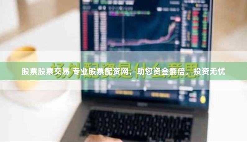 股票股票交易 专业股票配资网，助您资金翻倍，投资无忧