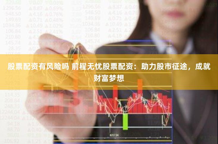 股票配资有风险吗 前程无忧股票配资：助力股市征途，成就财富梦想