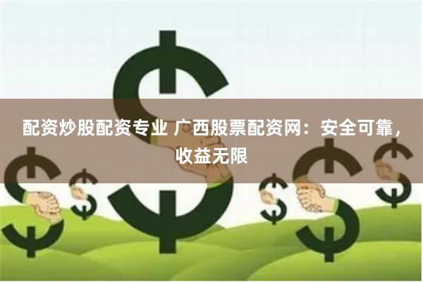 配资炒股配资专业 广西股票配资网：安全可靠，收益无限