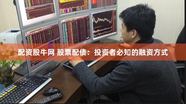 配资股牛网 股票配债：投资者必知的融资方式