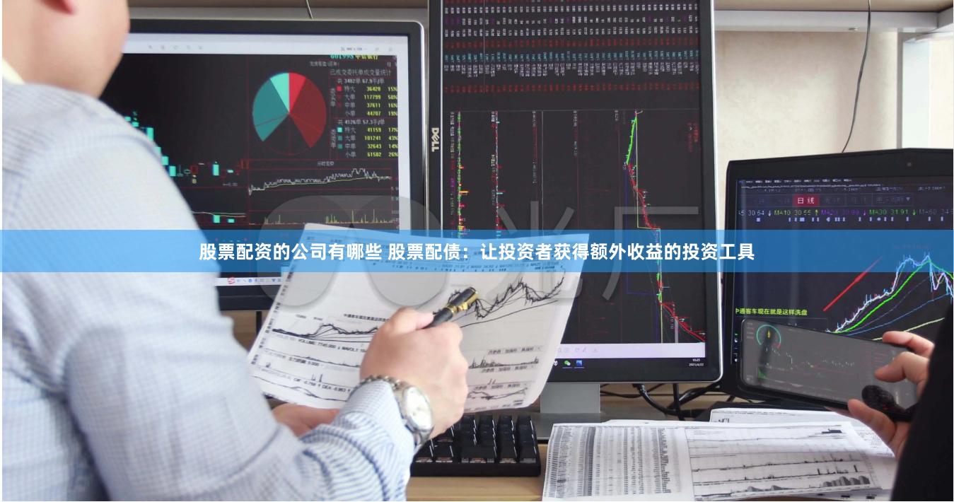 股票配资的公司有哪些 股票配债：让投资者获得额外收益的投资工具