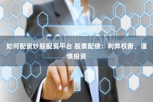如何配资炒股配资平台 股票配债：利弊权衡，谨慎投资