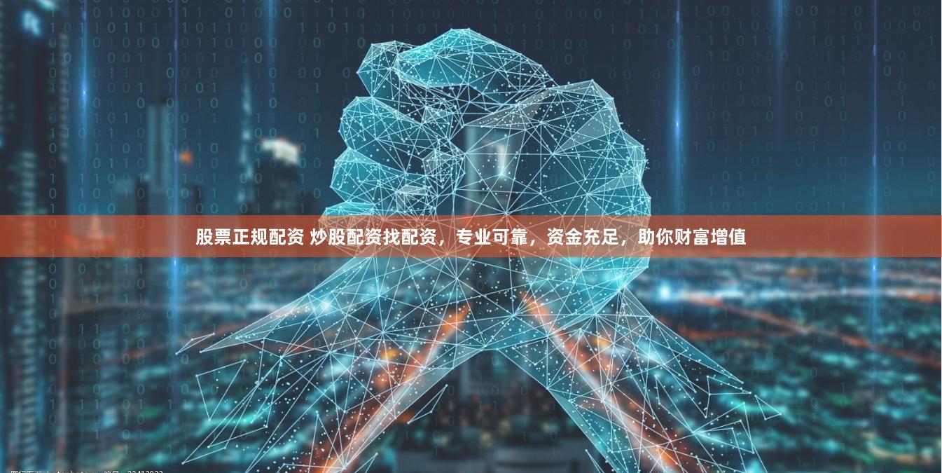 股票正规配资 炒股配资找配资，专业可靠，资金充足，助你财富增值